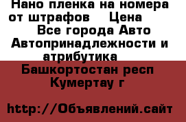 Нано-пленка на номера от штрафов  › Цена ­ 1 190 - Все города Авто » Автопринадлежности и атрибутика   . Башкортостан респ.,Кумертау г.